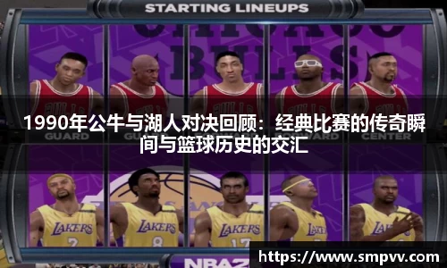 1990年公牛与湖人对决回顾：经典比赛的传奇瞬间与篮球历史的交汇