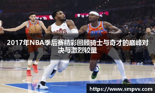 2017年NBA季后赛精彩回顾骑士与奇才的巅峰对决与激烈较量