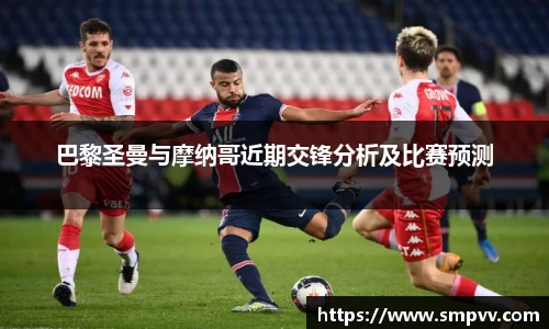 巴黎圣曼与摩纳哥近期交锋分析及比赛预测