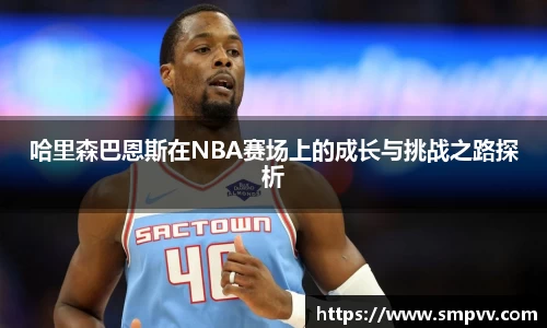 哈里森巴恩斯在NBA赛场上的成长与挑战之路探析