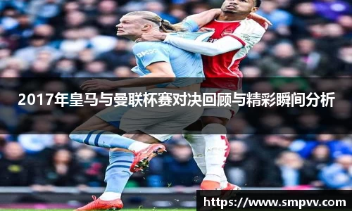 2017年皇马与曼联杯赛对决回顾与精彩瞬间分析
