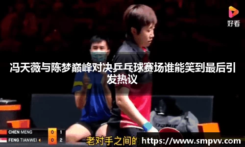冯天薇与陈梦巅峰对决乒乓球赛场谁能笑到最后引发热议