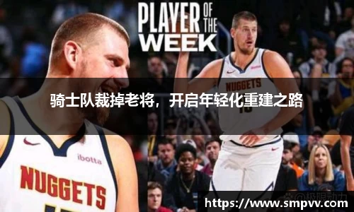 骑士队裁掉老将，开启年轻化重建之路