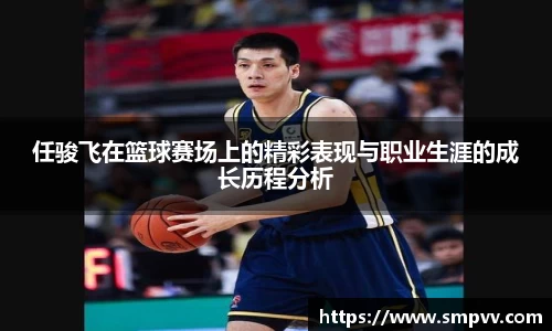 任骏飞在篮球赛场上的精彩表现与职业生涯的成长历程分析