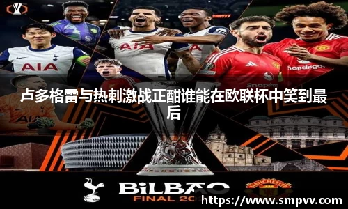 卢多格雷与热刺激战正酣谁能在欧联杯中笑到最后