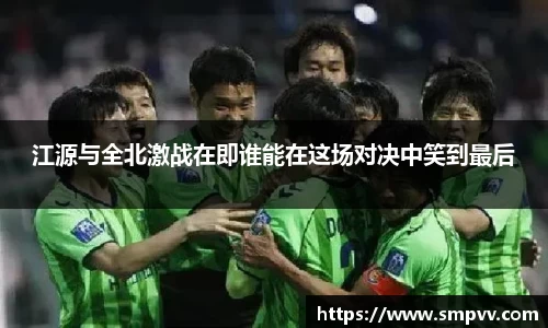 江源与全北激战在即谁能在这场对决中笑到最后