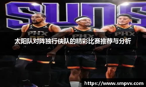 太阳队对阵独行侠队的精彩比赛推荐与分析